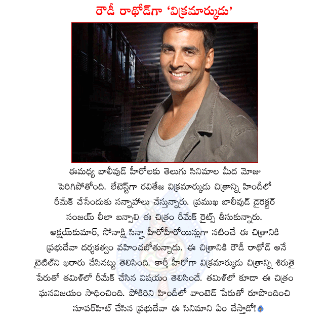 raviteja movie vikramarkudu remake in hindi,sanjay leeala bansali captured vikramarkudu remake rights,akshay kumar hero in vikramarkudu remake,vikramarkudu remaking in hindi as rowdy rathod,sonakshi sinha heroine,prabhu deva directing rowdy rathod  raviteja movie vikramarkudu remake in hindi, sanjay leeala bansali captured vikramarkudu remake rights, akshay kumar hero in vikramarkudu remake, vikramarkudu remaking in hindi as rowdy rathod, sonakshi sinha heroine, prabhu deva directing rowdy rathod